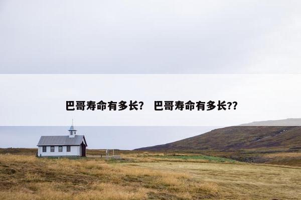 巴哥寿命有多长？ 巴哥寿命有多长?？