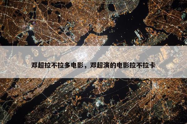 邓超拉不拉多电影，邓超演的电影拉不拉卡