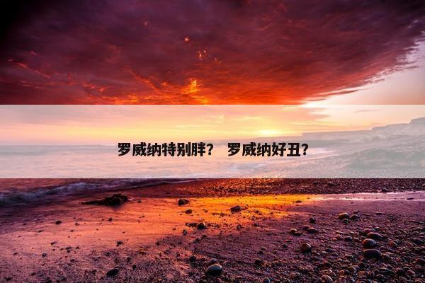 罗威纳特别胖？ 罗威纳好丑？