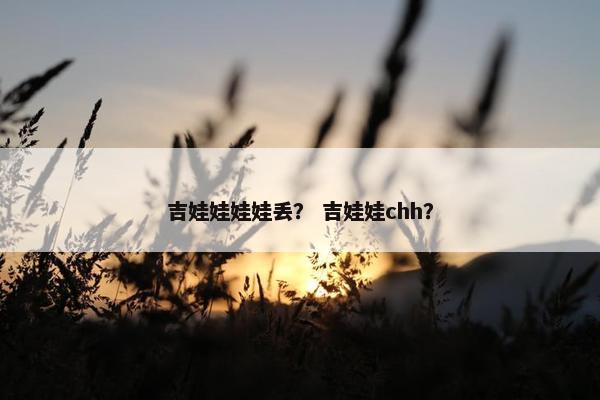 吉娃娃娃娃丢？ 吉娃娃chh？