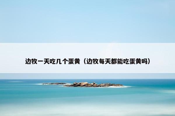 边牧一天吃几个蛋黄（边牧每天都能吃蛋黄吗）