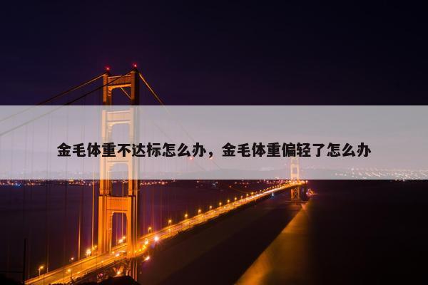 金毛体重不达标怎么办，金毛体重偏轻了怎么办
