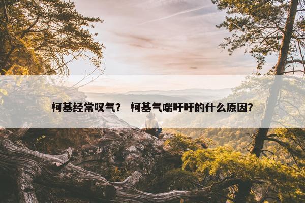 柯基经常叹气？ 柯基气喘吁吁的什么原因？