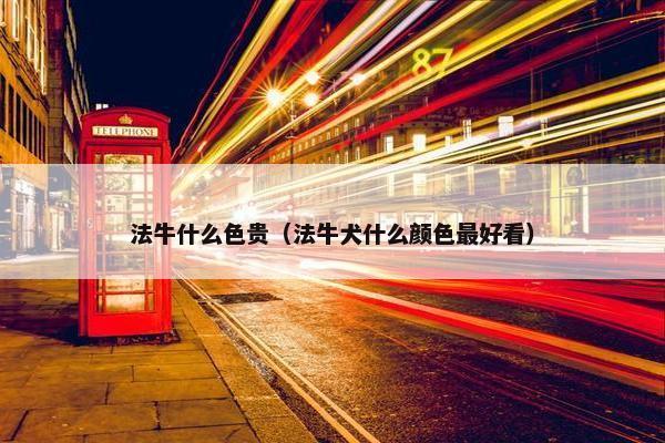 法牛什么色贵（法牛犬什么颜色最好看）