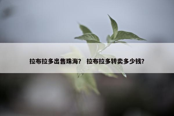 拉布拉多出售珠海？ 拉布拉多转卖多少钱？