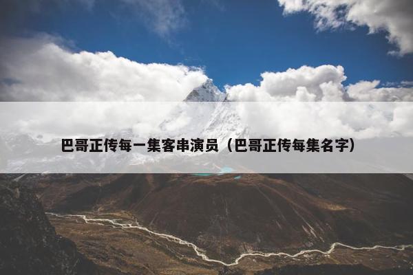 巴哥正传每一集客串演员（巴哥正传每集名字）