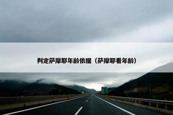 判定萨摩耶年龄依据（萨摩耶看年龄）