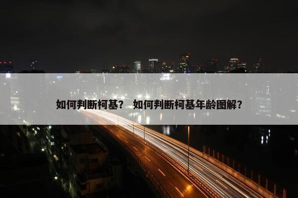 如何判断柯基？ 如何判断柯基年龄图解？