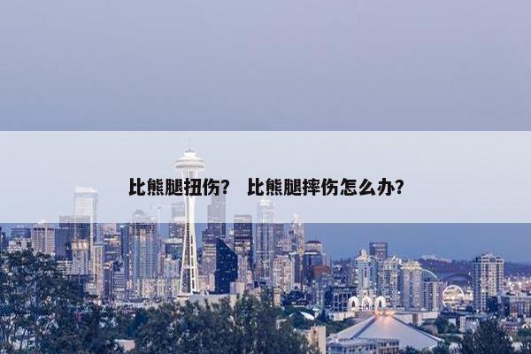比熊腿扭伤？ 比熊腿摔伤怎么办？