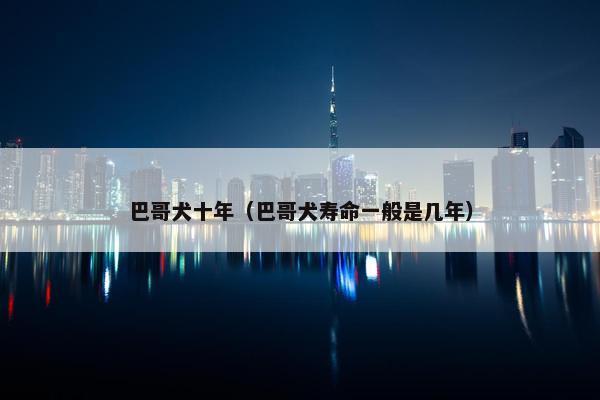巴哥犬十年（巴哥犬寿命一般是几年）