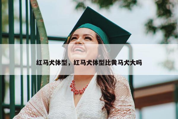 红马犬体型，红马犬体型比黄马犬大吗