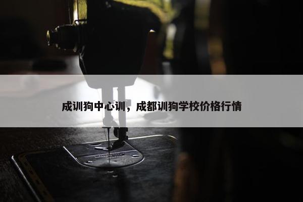 成训狗中心训，成都训狗学校价格行情
