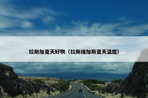 拉斯加夏天好物（拉斯维加斯夏天温度）