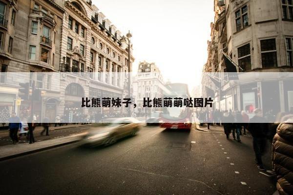 比熊萌妹子，比熊萌萌哒图片