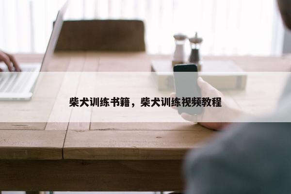 柴犬训练书籍，柴犬训练视频教程