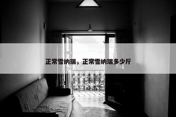 正常雪纳瑞，正常雪纳瑞多少斤