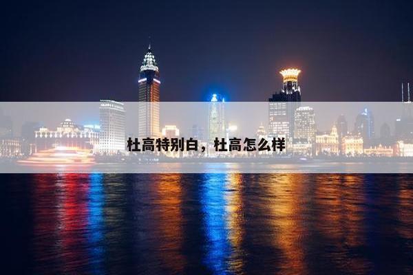 杜高特别白，杜高怎么样