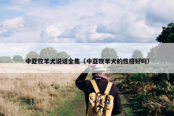 中亚牧羊犬说话全集（中亚牧羊犬的性格好吗）
