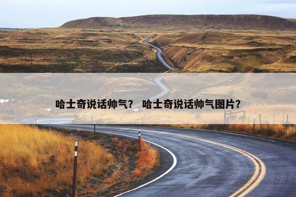 哈士奇说话帅气？ 哈士奇说话帅气图片？