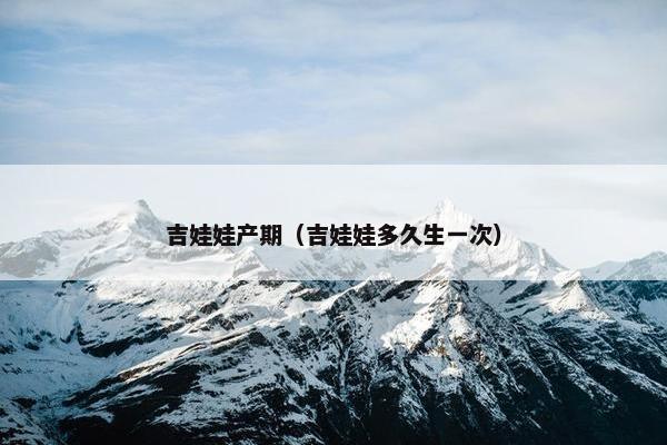 吉娃娃产期（吉娃娃多久生一次）