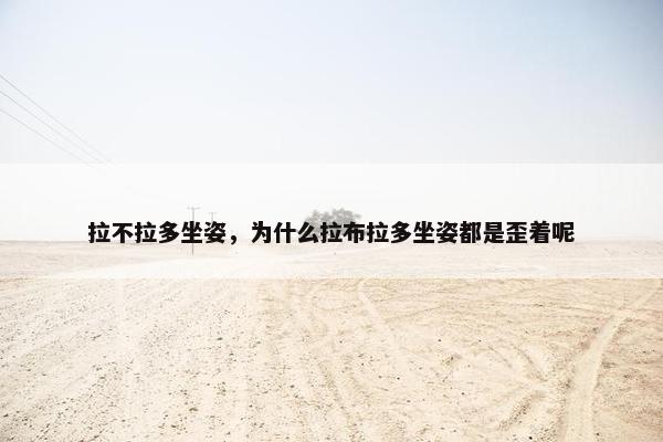 拉不拉多坐姿，为什么拉布拉多坐姿都是歪着呢