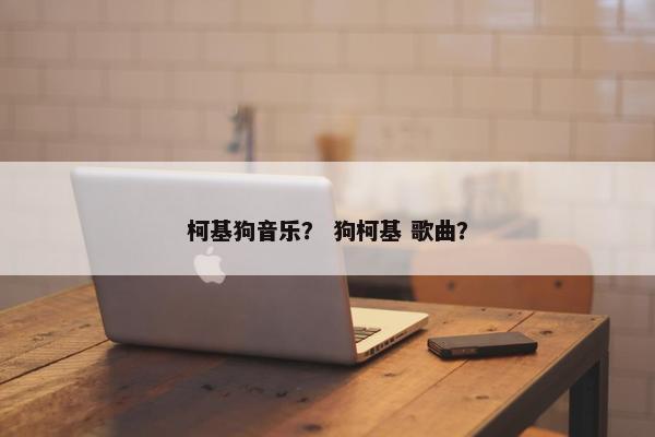 柯基狗音乐？ 狗柯基 歌曲？