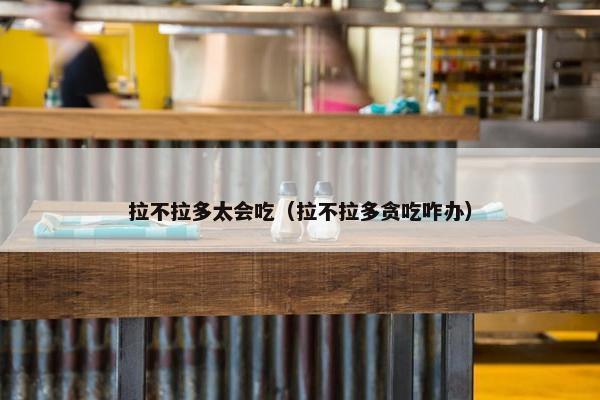 拉不拉多太会吃（拉不拉多贪吃咋办）