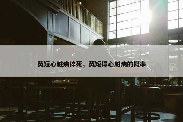 英短心脏病猝死，英短得心脏病的概率