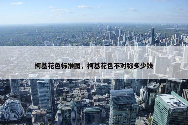 柯基花色标准图，柯基花色不对称多少钱