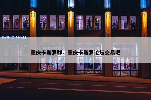 重庆卡斯罗群，重庆卡斯罗论坛交易吧