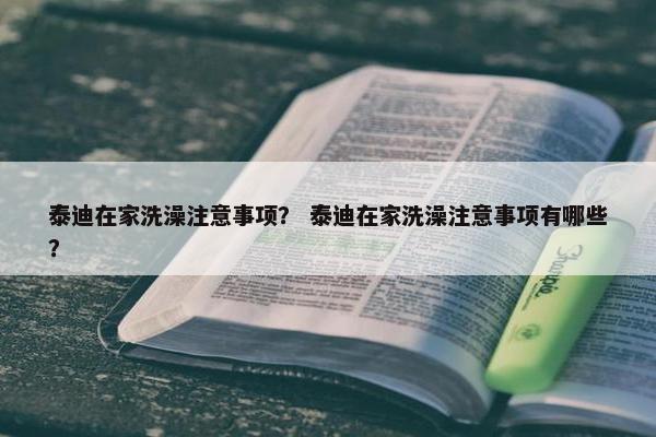 泰迪在家洗澡注意事项？ 泰迪在家洗澡注意事项有哪些？