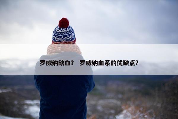 罗威纳缺血？ 罗威纳血系的优缺点？