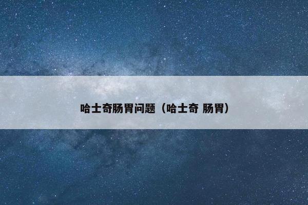 哈士奇肠胃问题（哈士奇 肠胃）
