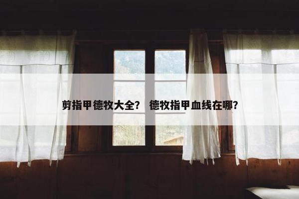 剪指甲德牧大全？ 德牧指甲血线在哪？