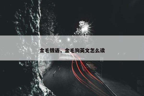 金毛俄语，金毛狗英文怎么读