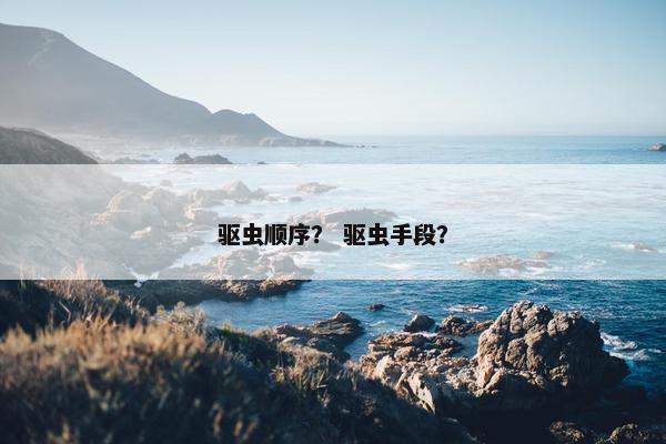 驱虫顺序？ 驱虫手段？