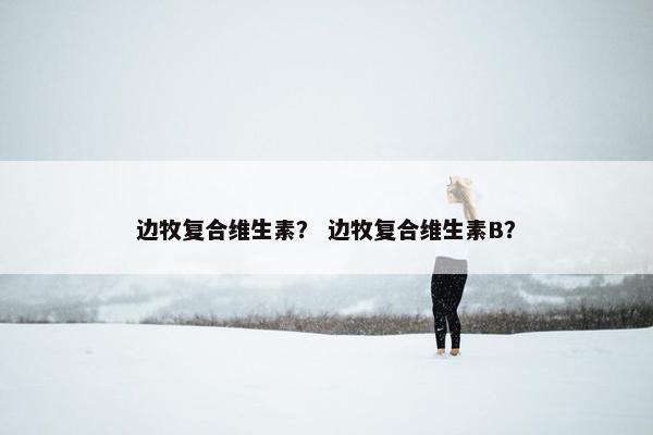 边牧复合维生素？ 边牧复合维生素B？