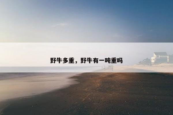 野牛多重，野牛有一吨重吗