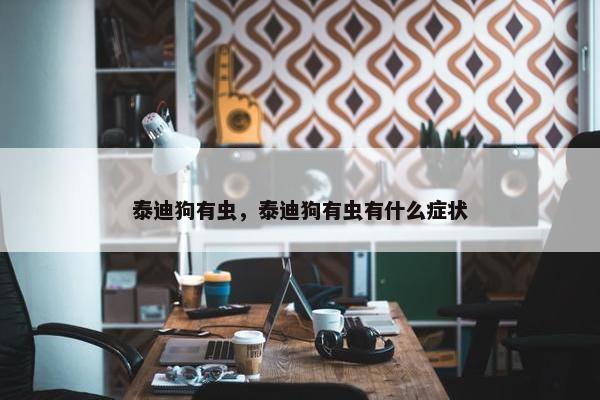 泰迪狗有虫，泰迪狗有虫有什么症状