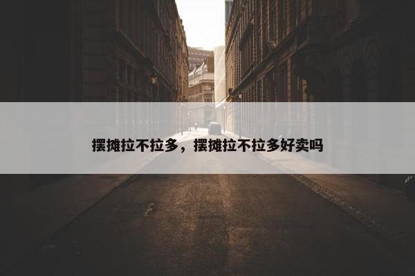 摆摊拉不拉多，摆摊拉不拉多好卖吗
