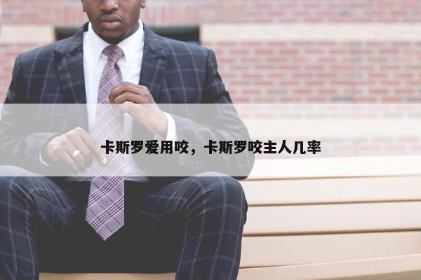 卡斯罗爱用咬，卡斯罗咬主人几率