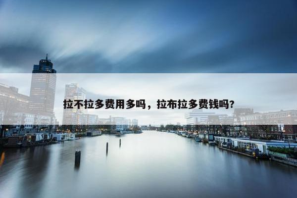 拉不拉多费用多吗，拉布拉多费钱吗?