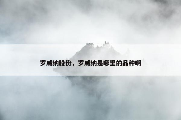 罗威纳股份，罗威纳是哪里的品种啊