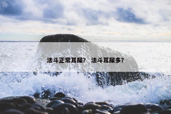 法斗正常耳屎？ 法斗耳屎多？
