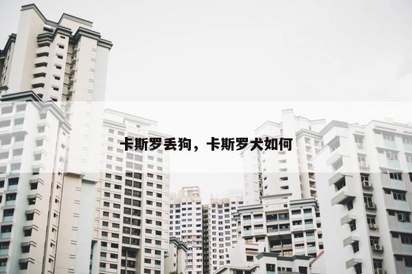 卡斯罗丢狗，卡斯罗犬如何