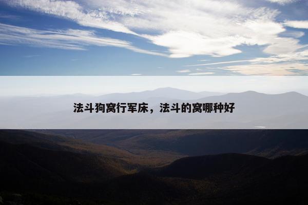 法斗狗窝行军床，法斗的窝哪种好