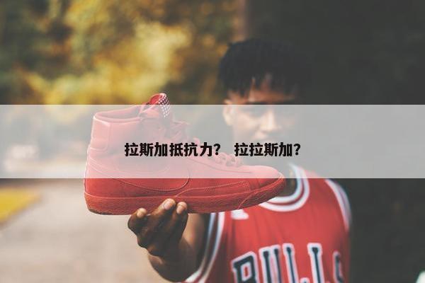 拉斯加抵抗力？ 拉拉斯加？