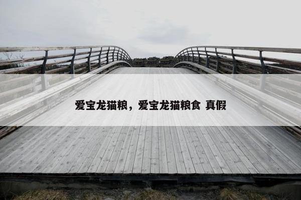 爱宝龙猫粮，爱宝龙猫粮食 真假