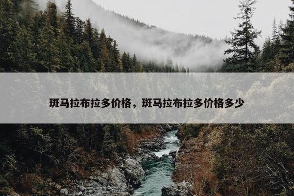 斑马拉布拉多价格，斑马拉布拉多价格多少