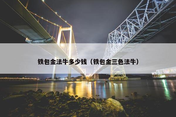 铁包金法牛多少钱（铁包金三色法牛）